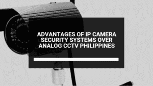 advantages of ip camera security systems over analog cctv philippines