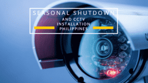 seasonal shutdown and cctv installation philippines